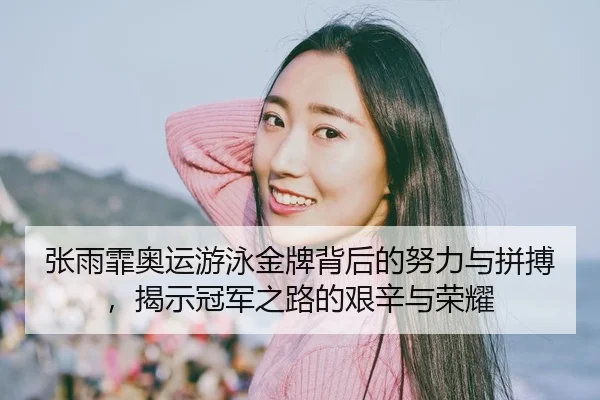 张雨霏奥运游泳金牌背后的努力与拼搏，揭示冠军之路的艰辛与荣耀