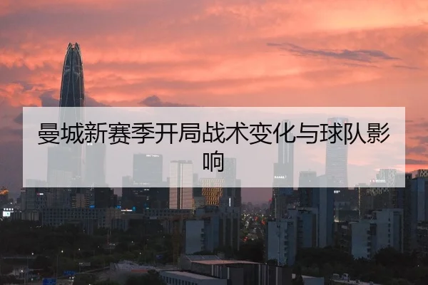 曼城新赛季开局战术变化与球队影响