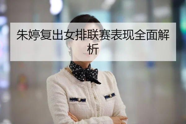 朱婷复出女排联赛表现全面解析
